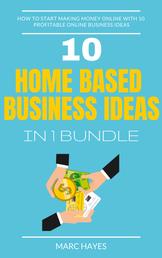 Home Based Business Ideas (10 In 1 Bundle) - How To Start Making Money Online With 10 Profitable Online Business Ideas