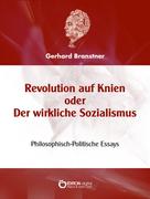 Gerhard Branstner: Revolution auf Knien oder Der wirkliche Sozialismus 