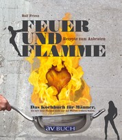 Feuer und Flamme - Das Kochbuch für Männer, die ihre neue Flamme nicht nur mit großen Worten erobern wollen. Rezepte zum anbraten.