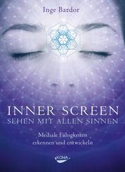 Inner Screen - Sehen mit allen Sinnen - Mediale Fähigkeiten erkennen und entwickeln