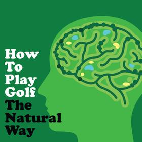 How To Play Golf The Natural Way Using Your Mind And Body