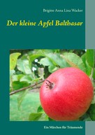 Brigitte Anna Lina Wacker: Der kleine Apfel Balthasar 