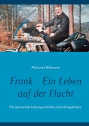 Frank - Ein Leben auf der Flucht - Die spannende Lebensgeschichte eines Kriegskindes.