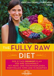 The Fully Raw Diet - Der 21-Tage-Rohkost-Plan für Ihre Gesundheit: Mit Menü- und Trainingsplänen, wertvollen Tipps und 75 Rezepten