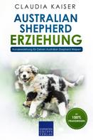 Claudia Kaiser: Australian Shepherd Erziehung: Hundeerziehung für Deinen Australian Shepherd Welpen 