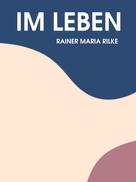Rainer Maria Rilke: Im Leben 