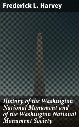 History of the Washington National Monument and of the Washington National Monument Society