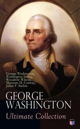 GEORGE WASHINGTON Ultimate Collection - Military Journals, Rules of Civility, Remarks About the French and Indian War, Letters, Presidential Work & Inaugural Addresses, With Biographies by Washington Irving & Woodrow Wilson