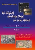 Friedel Zimmermann: Der Zeitpunkt der Geburt Christi und unser Kalender 