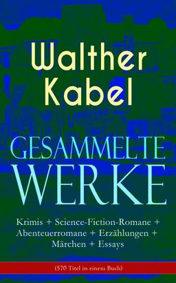 Gesammelte Werke: Krimis + Science-Fiction-Romane + Abenteuerromane + Erzählungen + Märchen + Essays (570 Titel in einem Buch)