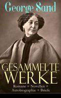 George Sand: Gesammelte Werke: Romane + Novellen + Autobiographie + Briefe 