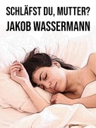 Jakob Wassermann: Schläfst du, Mutter? 
