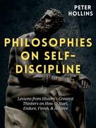 Peter Hollins: Philosophies on Self-Discipline: Lessons from History’s Greatest Thinkers on How to Start, Endure, Finish, & Achieve 