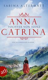 Anna Catrina - Tochter von Ilanz - Ein historischer Roman