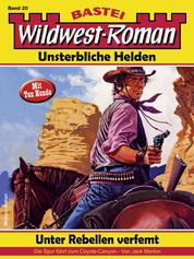 Wildwest-Roman – Unsterbliche Helden 20 - Unter Rebellen verfemt