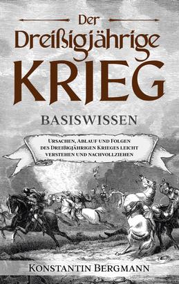 Der Dreißigjährige Krieg - Basiswissen: Ursachen, Ablauf und Folgen des Dreißigjährigen Krieges leicht verstehen und nachvollziehen