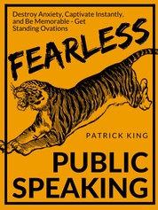 Fearless Public Speaking - How to Destroy Anxiety, Captivate Instantly, and Become Extremely Memorable - Always Get Standing Ovations