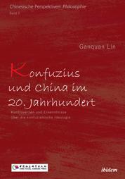 Konfuzius und China im 20. Jahrhundert - Kontroversen und Erkenntnisse über die konfuzianische Ideologie