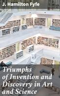 J. Hamilton Fyfe: Triumphs of Invention and Discovery in Art and Science 