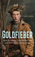 Jack London: Goldfieber: Jack Londons Geschichten aus der Zeit des Goldrausches 