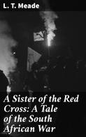 L. T. Meade: A Sister of the Red Cross: A Tale of the South African War 