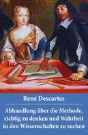 René Descartes: Abhandlung über die Methode, richtig zu denken und Wahrheit in den Wissenschaften zu suchen 