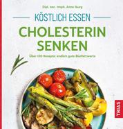 Köstlich essen - Cholesterin senken - Über 130 Rezepte: endlich gute Blutfettwerte