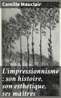 Camille Mauclair: L'impressionnisme : son histoire, son esthétique, ses maîtres 
