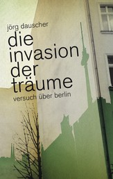 Die Invasion der Träume - Versuch über Berlin