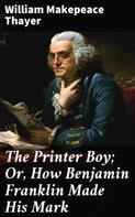 William Makepeace Thayer: The Printer Boy; Or, How Benjamin Franklin Made His Mark 