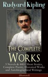 The Complete Works of Rudyard Kipling (Illustrated) - 5 Novels & 440+ Short Stories, Complete Poetry, Historical Works and Autobiographical Writings - The Jungle Book, Kim, Land and Sea Tales, Ballads and Barrack-Room Ballads, Ghost Stories, Captain Courageous, The Irish Guards in the Great War...