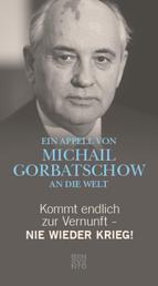 Kommt endlich zur Vernunft - Nie wieder Krieg! - Ein Appell von Michail Gorbatschow an die Welt