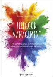 Feelgood Management - Mit Wertschätzung und Menschlichkeit erfolgreich in die Arbeitswelt von morgen