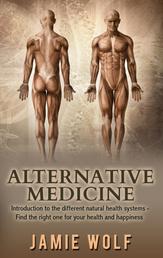 Alternative Medicine: Health from Nature - Introduction to the different natural health systems - Find the right one for your health and happiness