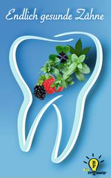 Endlich gesunde Zähne - Ganzheitlich gesund durch biologische Zahnheilkunde