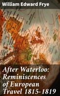 William Edward Frye: After Waterloo: Reminiscences of European Travel 1815-1819 