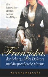 Franziska, der Schatz des Doktors und die preußische Marine - Ein historischer Roman von der Insel Rügen