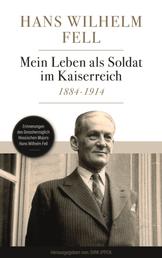 Mein Leben als Soldat im Kaiserreich 1884-1914 - Erinnerungen des Grossherzoglich Hessischen Offiziers Hans Wilhelm Fell