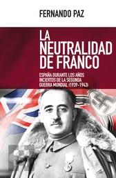 La neutralidad de Franco - España durante los años inciertos de la Segunda Guerra Mundial (1939-1943)