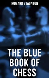 The Blue Book of Chess - Fundamentals of the Game and an Analysis of All the Recognized Openings