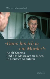 »Dann bin ich ja ein Mörder!" - Adolf Storms und das Massaker an Juden in Deutsch Schützen