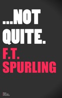 F.T. Spurling: Not Quite 