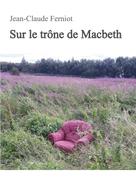 Jean-Claude Ferniot: Sur le trône de Macbeth 