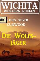James Oliver Curwood: Die Wolfsjäger: Wichita Western Roman 10 