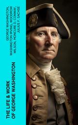 The Life & Work of George Washington - Military Journals, Rules of Civility, Inaugural Addresses, Letters, With Biographies and more