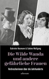 Die wilde Wanda und andere gefährliche Frauen - Verbrecherinnen über die Jahrhunderte