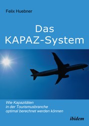 Das KAPAZ-System: Wie Kapazitäten in der Tourismusbranche optimal berechnet werden können - Ein Handbuch für Praktiker. Mit Übungsaufgaben