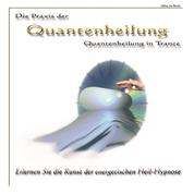 Die Praxis der Quantenheilung - Quantenheilung in Trance - Erlernen Sie die Kunst der energetischen Heil-Hypnose