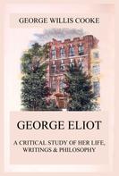 George Willis Cooke: George Eliot; A Critical Study of Her Life, Writings & Philosophy 