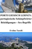 Eveline Turelli: Portugiesisch lernen: portugiesische Schimpfwörter ‒ Beleidigungen ‒ Sex-Begriffe 
